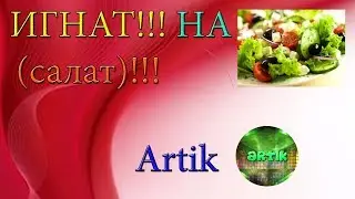 ИГНАТ НА САЛАТ!!! | Artik