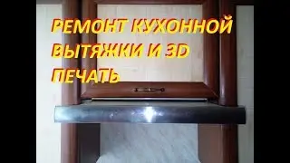РЕМОНТ КУХОННОЙ ВЫТЯЖКИ И 3D ПЕЧАТЬ
