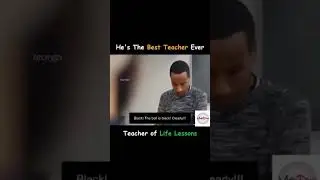 He's the best teacher ever, teacher of life lessons