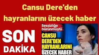 Cansu Dere'den hayranlarını üzecek haber