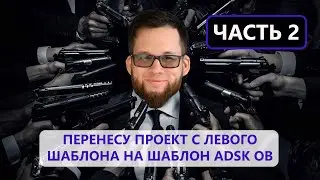 ПЕРЕНОСИМ ПРОЕКТ НА ШАБЛОН REVIT ADSK ОВ 2.1.3. ЧАСТЬ 2