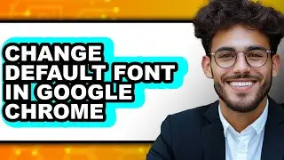 How to Change Default Font in Google Chrome 2025 - Full Guide