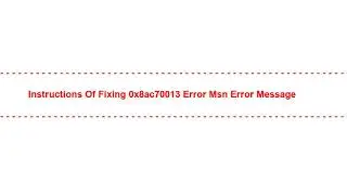 Instructions of Fixing 0x8ac70013 Error Msn Error Message