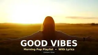 ☀️ GOOD VIBES Morning Pop Playlist (With Lyrics) | Bright Songs to Start Your Day Right