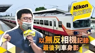 Nikon數位講堂｜以無反相機記錄最後列車身影｜Peter Wu