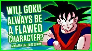 WILL GOKU ALWAYS BE A FLAWED CHARACTER? | A Dragon Ball Discussion