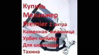 Меланжер/Купить/Каменная/Мельница/Урбеч/Для шоколада/Premier/Премьер/Отзыв/Цена