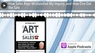 How Sales Reps Mishandled My Inquiry, and How One Got the Sale