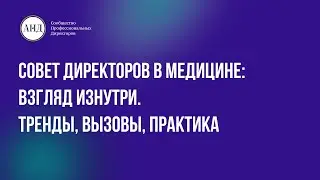 Совет директоров в медицине: взгляд изнутри. Тренды, вызовы, практика