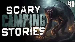 40 TRUE Camping Horror Stories (COMPILATION)