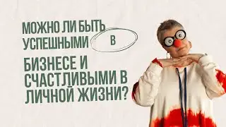 Можно ли быть успешными в бизнесе и счастливыми в личной жизни?