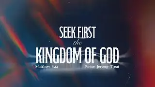 Seek First the Kingdom of God | Matthew 6:33