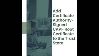 Add Certificate Authority-Signed CAPF Root Certificate to the Trust Store