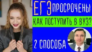 Баллы ЕГЭ просрочены: как поступить в вуз?