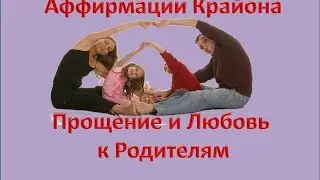 Прощение и Любовь к Родителям. Аффирмации Крайона.