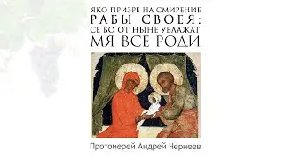 Яко призре на смирение рабы Своея: се бо отныне ублажат Мя вси роди | Протоиерей Андрей Чернеев