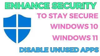 Enhance Security to Stay Secure in Windows 11 | Disable Unused Apps to Secure Windows 11 & 10