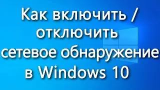 Как включить / отключить сетевое обнаружение в Windows 10
