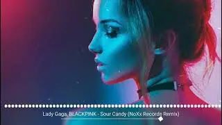 Lady Gaga, BLACKPINK - Sour Candy (NoXx Records Remix)
