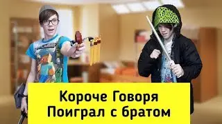 КОРОЧЕ ГОВОРЯ ПОИГРАЛ С БРАТОМ