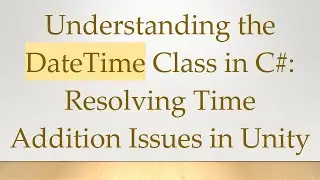 Understanding the DateTime Class in C#: Resolving Time Addition Issues in Unity