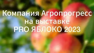 Компания Агропрогресс на выставке PRO ЯБЛОКО 2023