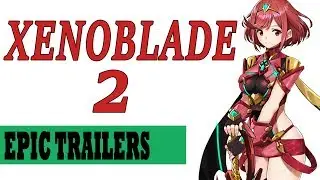 Epic Trailers: Xenoblade Chronicles 2