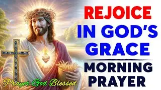 God Is in Control, Trust Him - Rejoice in God’s Grace | Blessed Morning Prayer To Start Your Day