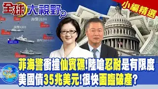 菲海警衝撞仙賓礁!陸嗆忍耐是有限度｜美國債35兆美元!馬斯克:很快面臨破產?精華版‪@全球大視野Global_Vision