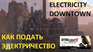КАК ПОДАТЬ ЭЛЕКТРИЧЕСТВО В Dying Light 2 ЭЛЕКТРОСТАНЦИЯ ДАУНТАУНА ➤ HOW TO SUPPLY ELECTRICITY