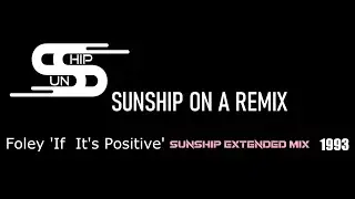 SUNSHIP ON A REMIX #19 Foley ‘If It’s Positive’ Sunship Extended Mix