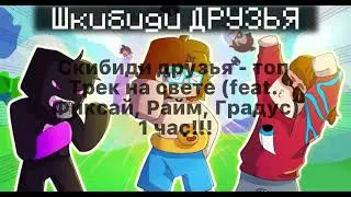🚽Скибиди друзья-топ трек на свете (feat. Фиксай, Райм, Градус) 1 час 😱