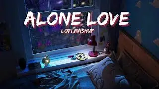 Alone Love | 30 Minutes of Alone Love|Lofi Mashup | Lush Lofi Vibes