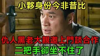 小夥身份今非昔比，仇人黑老大親邀上門談合作，二把手卻坐不住了