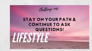 Say it Sunday 96 - Challenge # 45 - Stay on Your Path & Continue to Ask Questions!