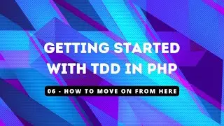 Getting Started with TDD in PHP - 06 How To Move On From Here