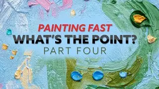 Painting Fast - What's the Point? PART FOUR (2024)