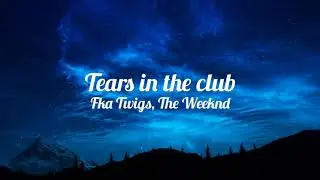 fka twigs - tears in the club (feat. the weeknd) (lyrics)