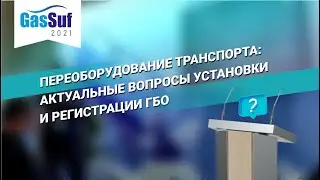 Gassuf 2021 «Переоборудование транспорта: актуальные вопросы установки и регистрации ГБО» Часть 1