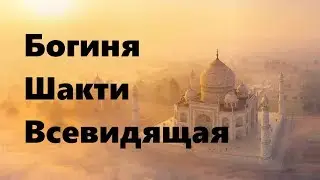 БОГИНЯ ШАКТИ. ВСЕВИДЯЩАЯ. ДАРЫ 