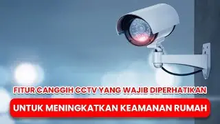 Fitur Canggih CCTV yang Wajib Diperhatikan untuk Meningkatkan Keamanan Rumah