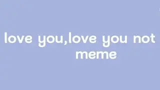 love you,love you not meme
