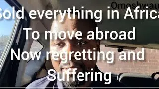 SOLD EVERYTHING IN AFRICA TO MOVE TO UK AND NOW REGRETTING AND SUFFERING.