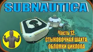 Subnautica. Часть 12. Стыковочная шахта. Фрагменты Циклопа. Выживание. Сабнатика.