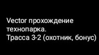 Vector прохождение технопарка.Трасса 3-2 (охотник, бонус)