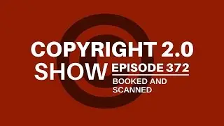 Copyright 2.0 Show - Episode 372 - Booked and Scanned