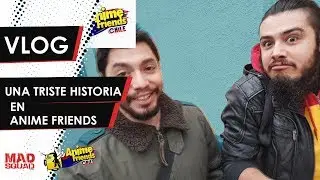 [Vlog] Una triste historia en Anime Friends Chile - Mad Squad