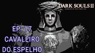 DARK SOULS 2 SOTFS EP: 17 O CAVALEIRO DO ESPELHO