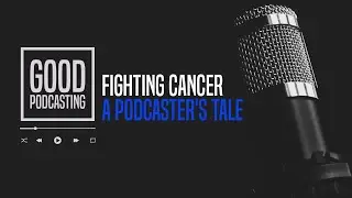 Fighting Cancer: A Podcaster's Tale
