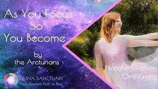 As You Focus So You Become by Arcturians with Natalie Glasson